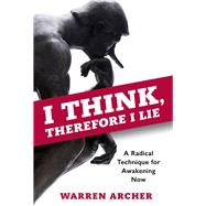 I Think, Therefore I Lie A Radical Technique for Awakening Now