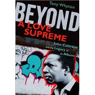 Beyond A Love Supreme John Coltrane and the Legacy of an Album