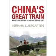 China's Great Train : Beijing's Drive West and the Campaign to Remake Tibet