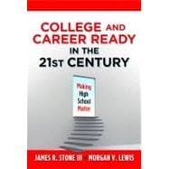 College and Career Ready in the 21st Century : Making High School Matter