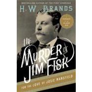 The Murder of Jim Fisk for the Love of Josie Mansfield A Tragedy of the Gilded Age