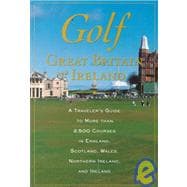 Golf Great Britain and Ireland : A Traveler's Guide to More Than 2,500 Courses in England, Scotland, Wales, Northern Ireland, and Ireland
