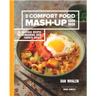 The Comfort Food Mash-Up Cookbook 80 Delicious Recipes for Reimagining Your Favorite Dishes