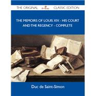 The Memoirs of Louis XIV: His Court and the Regency, Complete
