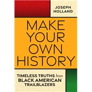 Make Your Own History Timeless Truths from Black American Trailblazers
