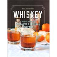 Whiskey A Spirited Story with 75 Classic and Original Cocktails