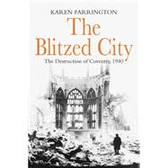 The  Blitzed City The Destruction of Coventry, 1940