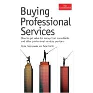 Buying Professional Services : How to Get Value for Money from Consultants and Other Professional Service Providers