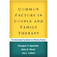 Common Factors in Couple and Family Therapy The Overlooked Foundation for Effective Practice
