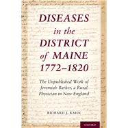 Diseases in the District of Maine 1772 - 1820 The Unpublished Work of Jeremiah Barker, a Rural Physician in New England
