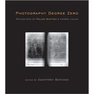 Photography Degree Zero : Reflections on Roland Barthes's Camera Lucida