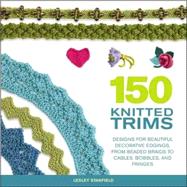 150 Knitted Trims Designs for Beautiful Decorative Edgings, from Beaded Braids to Cables, Bobbles, and Fringes