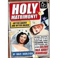 Holy Matrimony! : Better Halves and Bitter Halves - Actors, Athletes, Comedians, Directors, Divas, Philosophers, Poets, Politicians, and Celebs Talk about Marriage