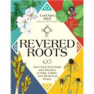 Revered Roots Ancestral Teachings and Wisdom of Wild, Edible, and Medicinal Plants