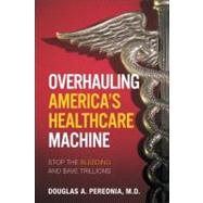 Overhauling America's Healthcare Machine : Stop the Bleeding and Save Trillions