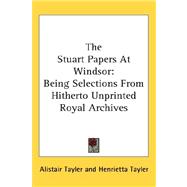 The Stuart Papers at Windsor: Being Selections from Hitherto Unprinted Royal Archives