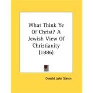 What Think Ye Of Christ?: A Jewish View of Christianity