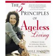 The Five Principles of Ageless Living A Woman's Guide to Lifelong Health, Beauty, and Well-Being