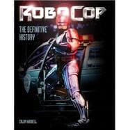 RoboCop: The Definitive History The Story of a Sci-Fi Icon