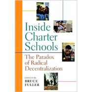 Inside Charter Schools : The Paradox of Radical Decentralization