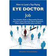 How to Land a Top-paying Eye Doctor Job: Your Complete Guide to Opportunities, Resumes and Cover Letters, Interviews, Salaries, Promotions, What to Expect from Recruiters and More