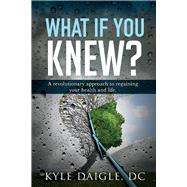 What If You Knew? A Revolutionary Understanding to Regaining Your Health and Life Back.
