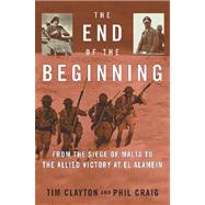 The End of the Beginning; From the Siege of Malta to the Allied Victory at El Alamein