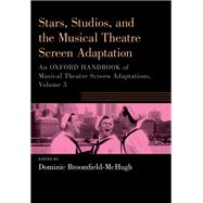 Stars, Studios, and the Musical Theatre Screen Adaptation An Oxford Handbook of Musical Theatre Screen Adaptations, Volume 3