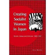 Creating Socialist Women in Japan: Gender, Labour and Activism, 1900â€“1937