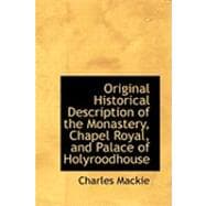 Original Historical Description of the Monastery, Chapel Royal, and Palace of Holyroodhouse