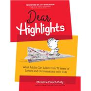 Dear Highlights What Adults Can Learn from 75 Years of Letters and Conversations with Kids