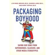 Packaging Boyhood : Saving Our Sons from Superheroes, Slackers, and Other Media Stereotypes