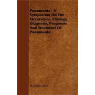Pneumonia: A Symposium on the Occurrence, Etiology, Diagnosis, Prognosis and Treatment of Pneumonia