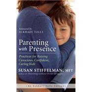 Parenting with Presence Practices for Raising Conscious, Confident, Caring Kids