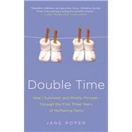 Double Time How I Survived---and Mostly Thrived---Through the First Three Years of Mothering Twins