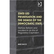 State-led Privatisation and the Demise of the Democratic State: Welfare Reform and Localism in an Era of Regulatory Capitalism