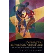 Parenting Your Internationally Adopted Child From Your First Hours Together Through the Teen Years