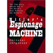 Hitler's Espionage Machine : The True Story Behind One of the World's Most Ruthless Spy Networks