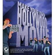 Make Your Own Hollywood Movie : A Step-By-Step Guide to Scripting, Storyboarding, Casting, Shooting, Editing, and Publishing Your Very Own Blockbuster Movie