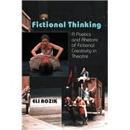 Fictional Thinking A Poetics & Rhetoric of Fictional Creativity in Theatre