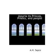 Assyria Its Princes, Priests, and People