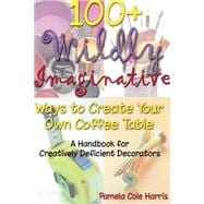 100+ Wildly Imaginative Ways to Create Your Own Coffee Table : A Handbook for Creatively Deficient Decorators
