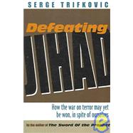Defeating Jihad : How the War on Terror May yet Be Won, in Spite of Ourselves