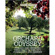 An Orchard Odyssey Finding and growing tree fruit in your garden, community and beyond
