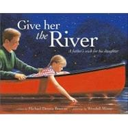 Give Her the River : A Father's Wish for His Daughter