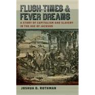 Flush Times and Fever Dreams: A Story of Capitalism and Slavery in the Age of Jackson