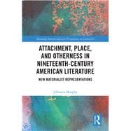 Attachment, Place, and Otherness in Nineteenth-Century American Literature: New Materialist Representations