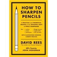 How to Sharpen Pencils A Practical & Theoretical Treatise on the Artisanal Craft of Pencil Sharpening for Writers, Artists, Contractors, Flange Turners, Anglesmiths, & Civil Servants