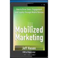 Mobilized Marketing How to Drive Sales, Engagement, and Loyalty Through Mobile Devices