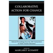 Collaborative Action for Change Selected Proceedings from the 2007 Symposium on Music Teacher Education